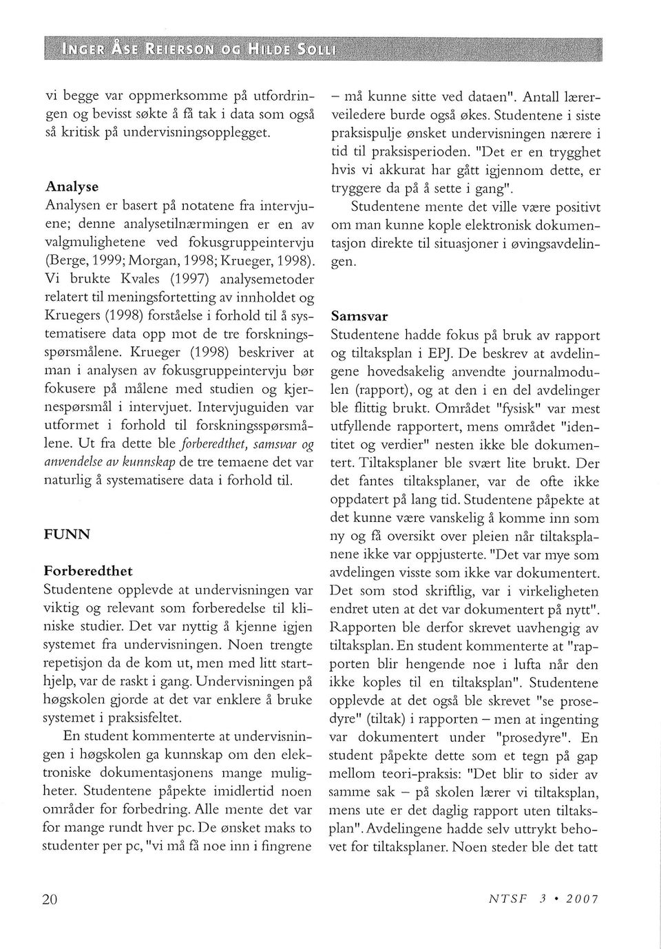 Vi brukte Kvales (1997) analysemetoder relatert til meningsfortetting av innholdet og Kruegers (1998) forståelse i forhold til å systematisere data opp mot de tre forskningsspørsmålene.