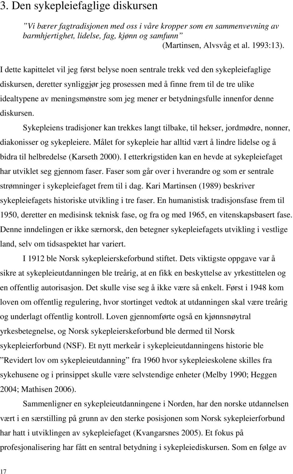 jeg mener er betydningsfulle innenfor denne diskursen. Sykepleiens tradisjoner kan trekkes langt tilbake, til hekser, jordmødre, nonner, diakonisser og sykepleiere.