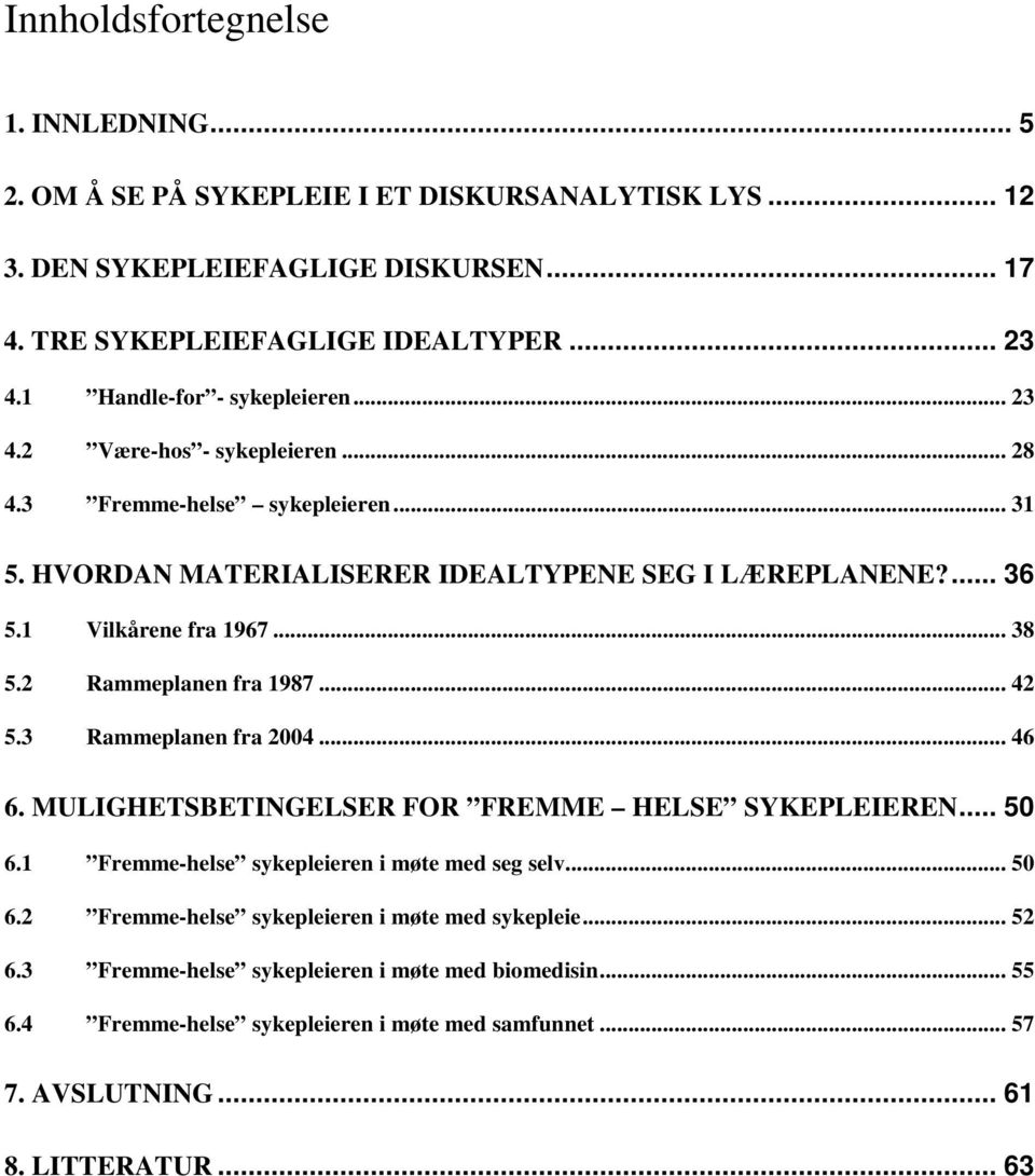 .. 38 5.2 Rammeplanen fra 1987... 42 5.3 Rammeplanen fra 2004... 46 6. MULIGHETSBETINGELSER FOR FREMME HELSE SYKEPLEIEREN... 50 6.1 Fremme-helse sykepleieren i møte med seg selv... 50 6.2 Fremme-helse sykepleieren i møte med sykepleie.