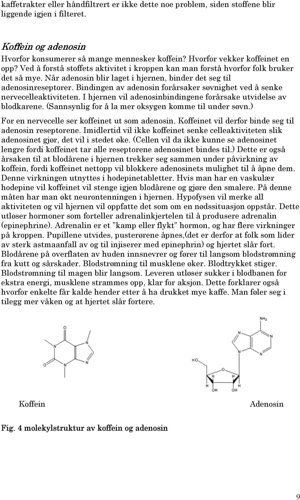 Bindingen av adenosin forårsaker søvnighet ved å senke nervecelleaktiviteten. I hjernen vil adenosinbindingene forårsake utvidelse av blodkarene. (Sannsynlig for å la mer oksygen komme til under søvn.