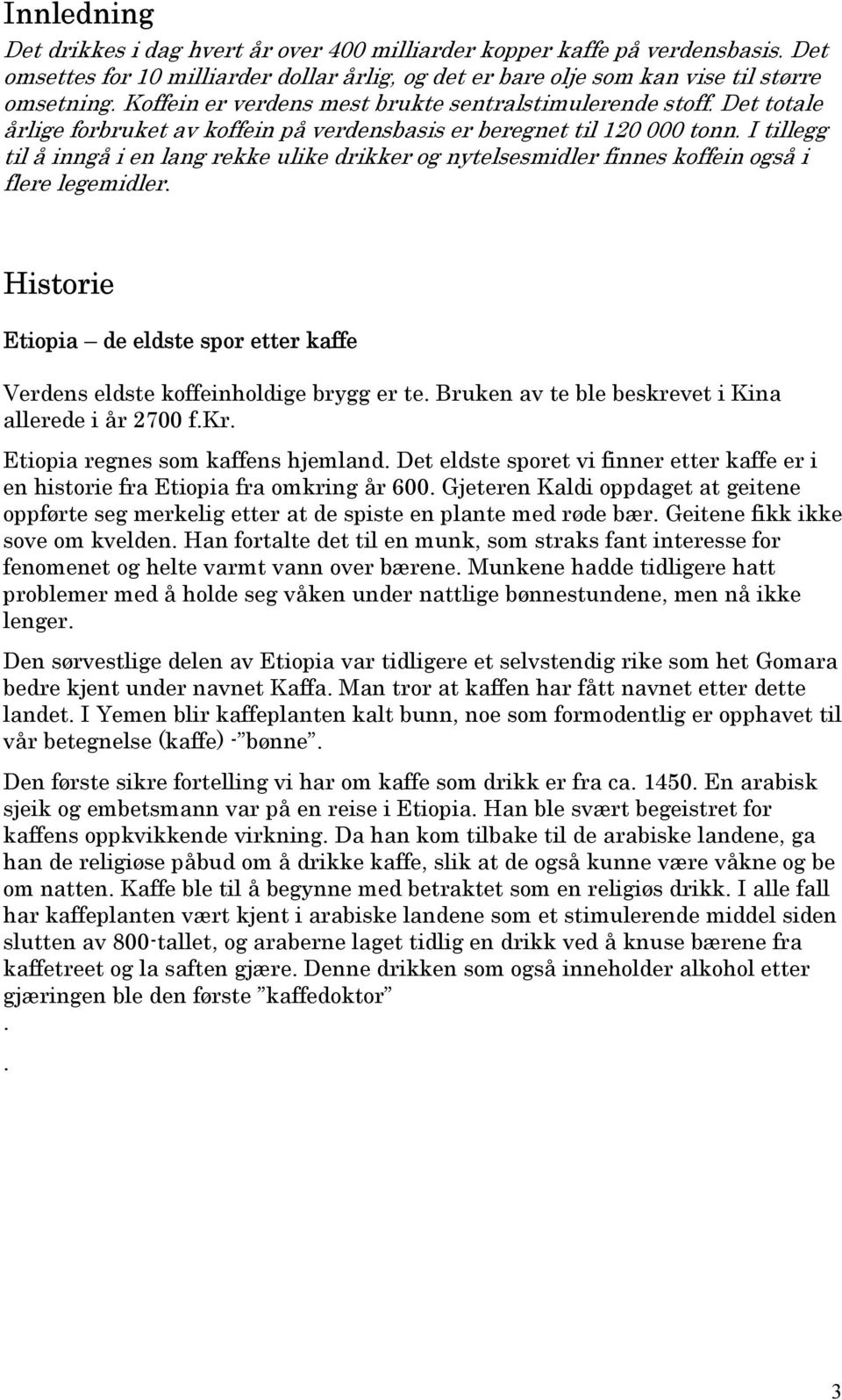 I tillegg til å inngå i en lang rekke ulike drikker og nytelsesmidler finnes koffein også i flere legemidler. Historie Etiopia de eldste spor etter kaffe Verdens eldste koffeinholdige brygg er te.