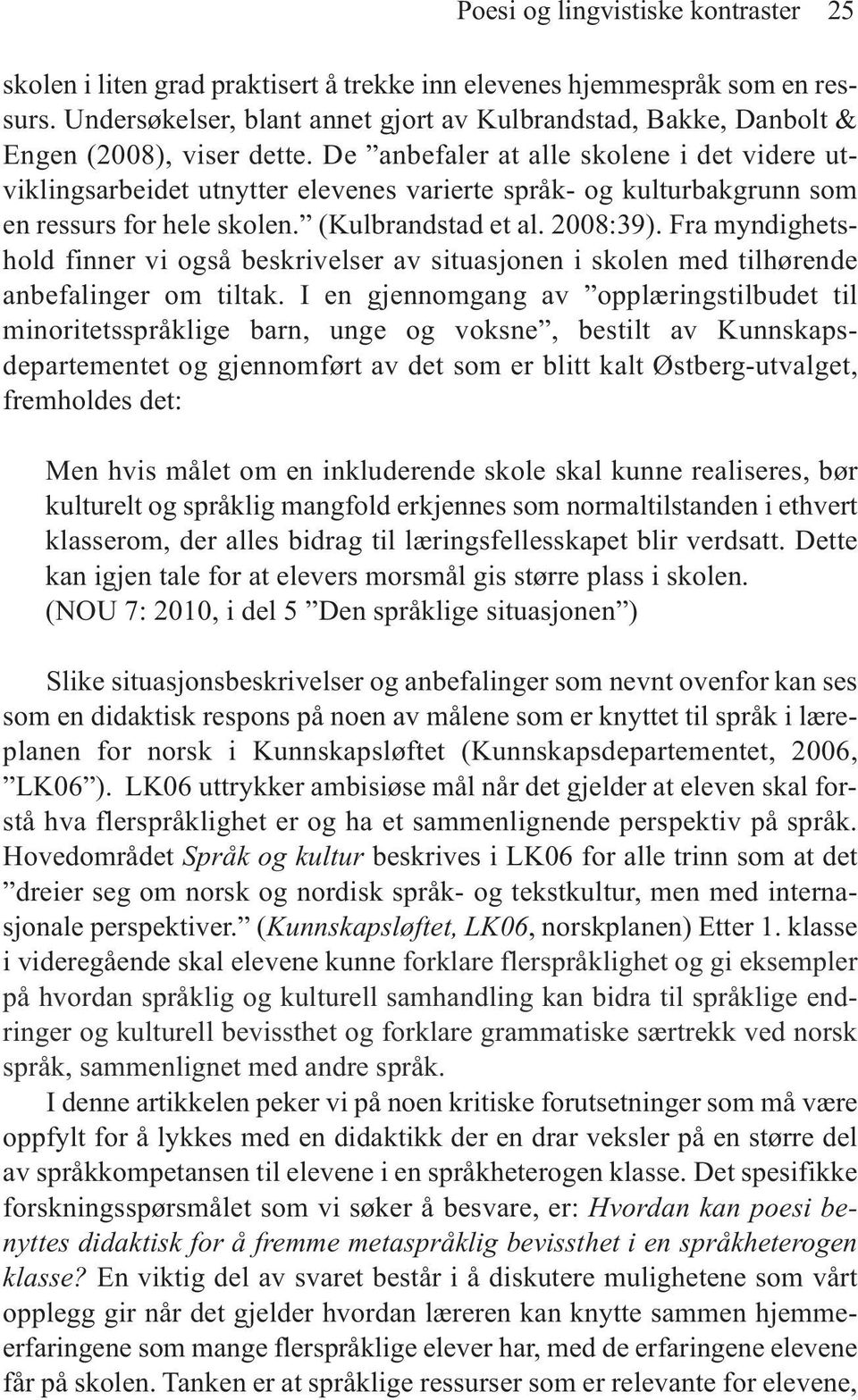 De anbefaler at alle skolene i det videre utviklings arbeidet utnytter elevenes varierte språk- og kulturbakgrunn som en ressurs for hele skolen. (Kulbrandstad et al. 2008:39).