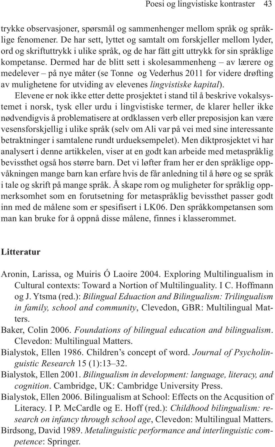 Dermed har de blitt sett i skolesammenheng av lærere og medelever på nye måter (se Tonne og Vederhus 2011 for videre drøfting av mulighetene for utviding av elevenes lingvistiske kapital).