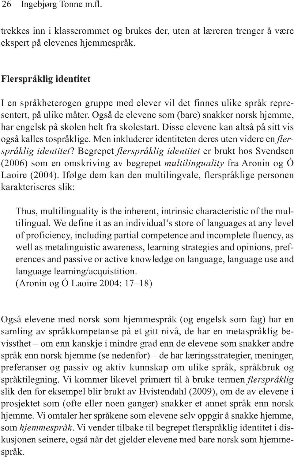 Også de elevene som (bare) snakker norsk hjemme, har engelsk på skolen helt fra skolestart. Disse elevene kan altså på sitt vis også kalles tospråklige.