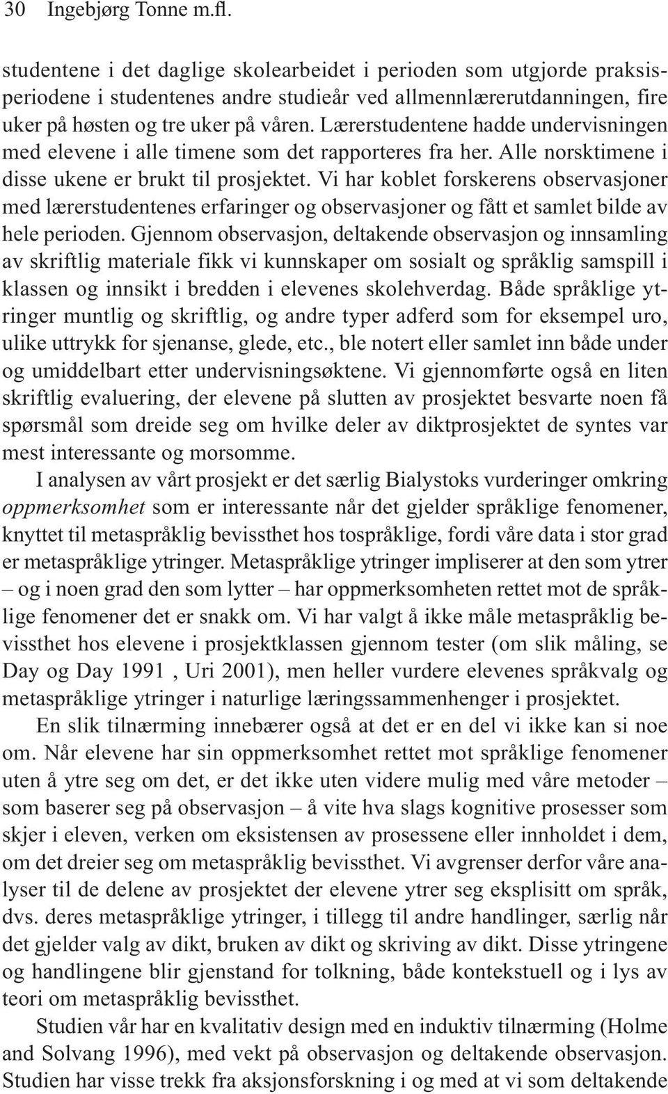 Lærerstudentene hadde undervisningen med elevene i alle timene som det rapporteres fra her. Alle norsktimene i disse ukene er brukt til prosjektet.