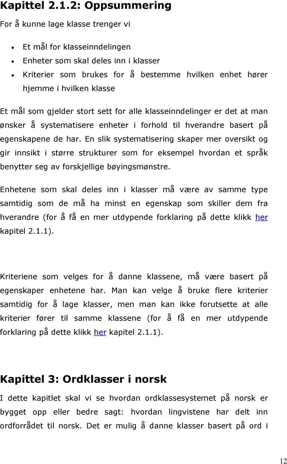 mål som gjelder stort sett for alle klasseinndelinger er det at man ønsker å systematisere enheter i forhold til hverandre basert på egenskapene de har.