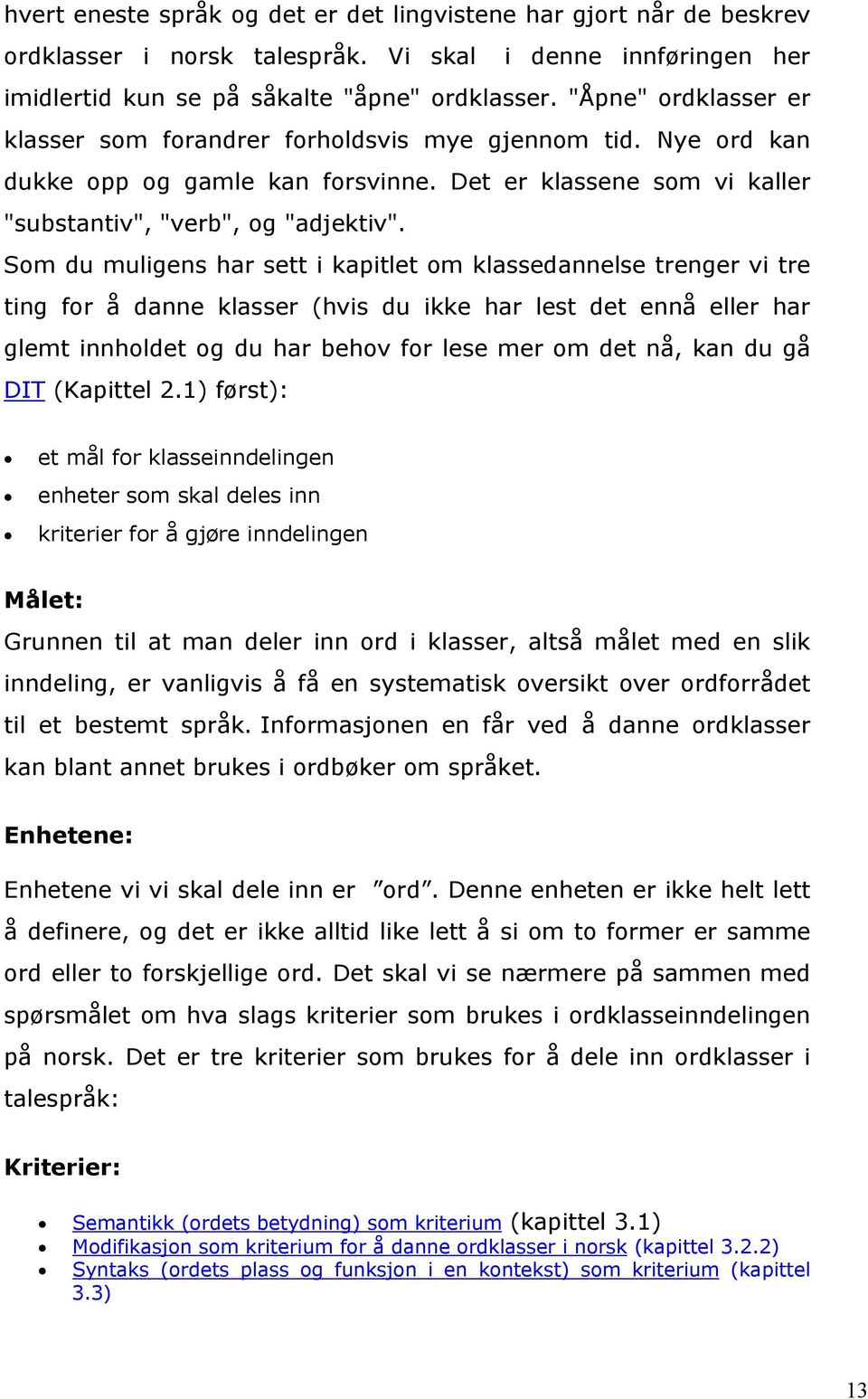 Som du muligens har sett i kapitlet om klassedannelse trenger vi tre ting for å danne klasser (hvis du ikke har lest det ennå eller har glemt innholdet og du har behov for lese mer om det nå, kan du