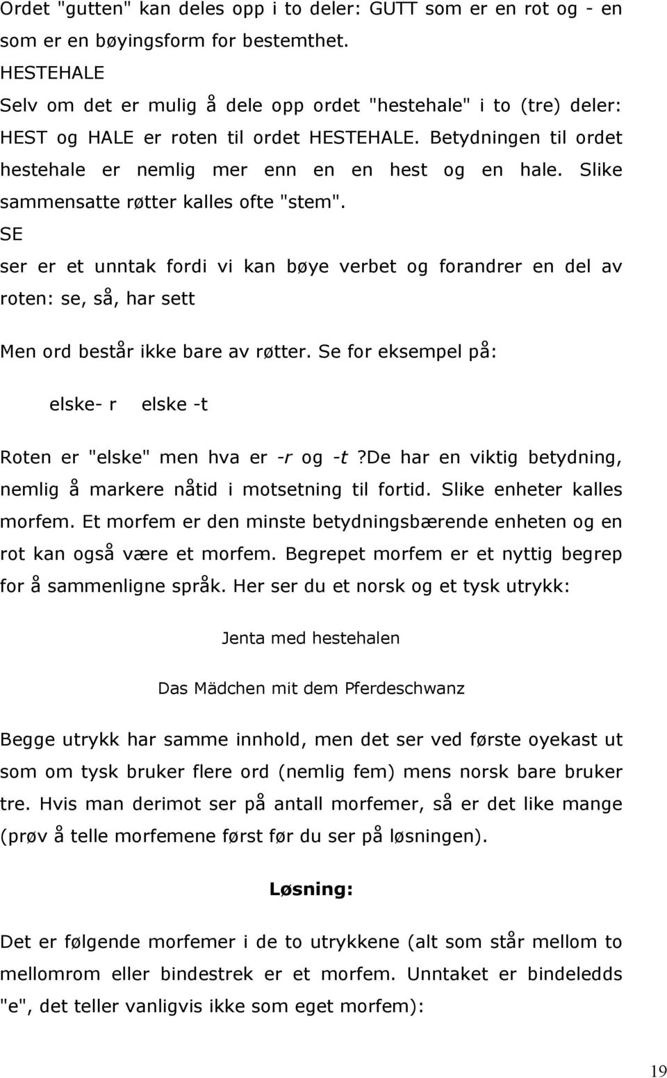 Slike sammensatte røtter kalles ofte "stem". SE ser er et unntak fordi vi kan bøye verbet og forandrer en del av roten: se, så, har sett Men ord består ikke bare av røtter.