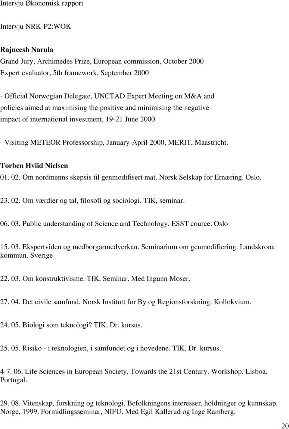 January-April 2000, MERIT, Maastricht. Torben Hviid Nielsen 01. 02. Om nordmenns skepsis til genmodifisert mat. Norsk Selskap for Ernæring. Oslo. 23. 02. Om værdier og tal, filosofi og sociologi.