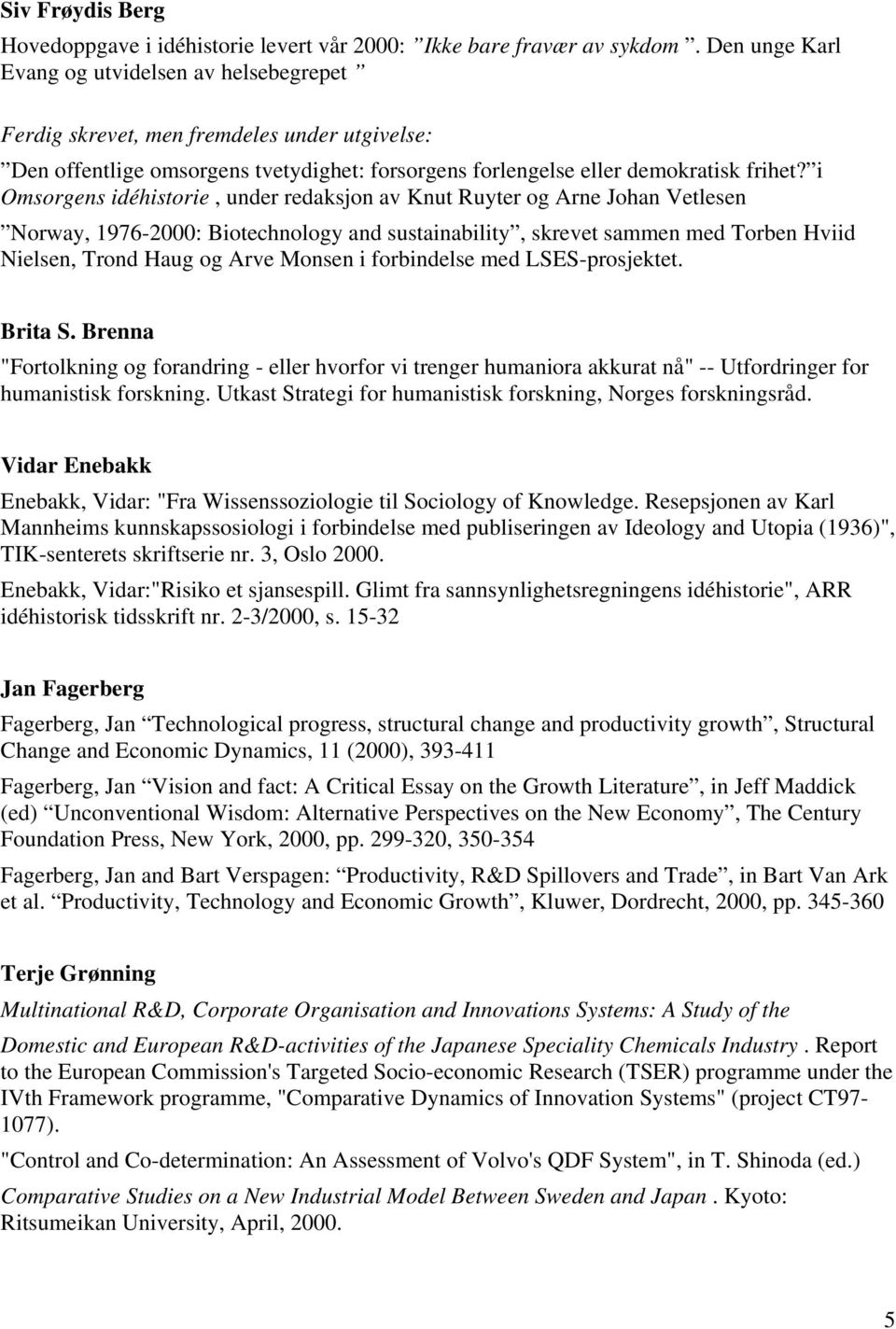 i Omsorgens idéhistorie, under redaksjon av Knut Ruyter og Arne Johan Vetlesen Norway, 1976-2000: Biotechnology and sustainability, skrevet sammen med Torben Hviid Nielsen, Trond Haug og Arve Monsen