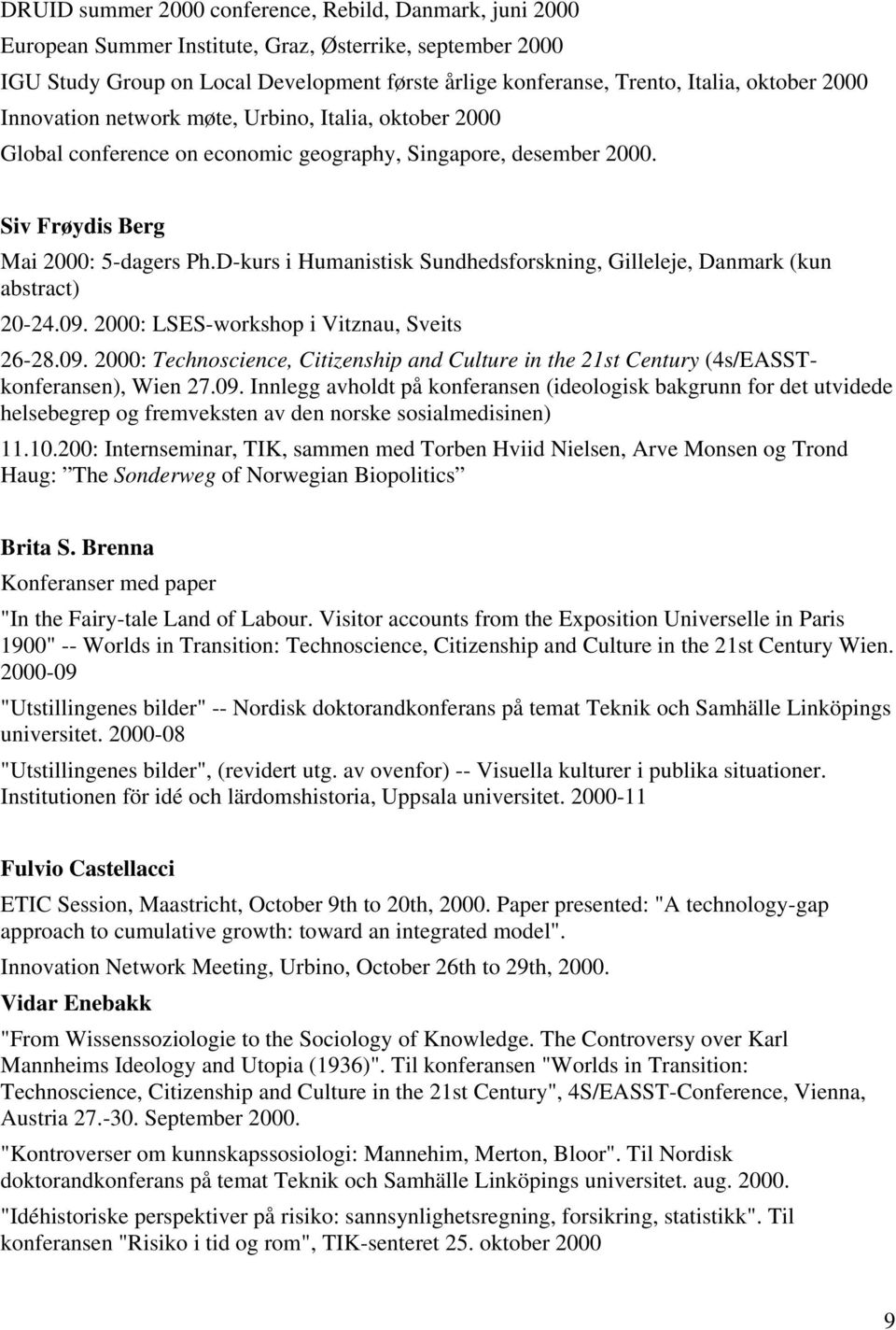 D-kurs i Humanistisk Sundhedsforskning, Gilleleje, Danmark (kun abstract) 20-24.09. 2000: LSES-workshop i Vitznau, Sveits 26-28.09. 2000: Technoscience, Citizenship and Culture in the 21st Century (4s/EASSTkonferansen), Wien 27.