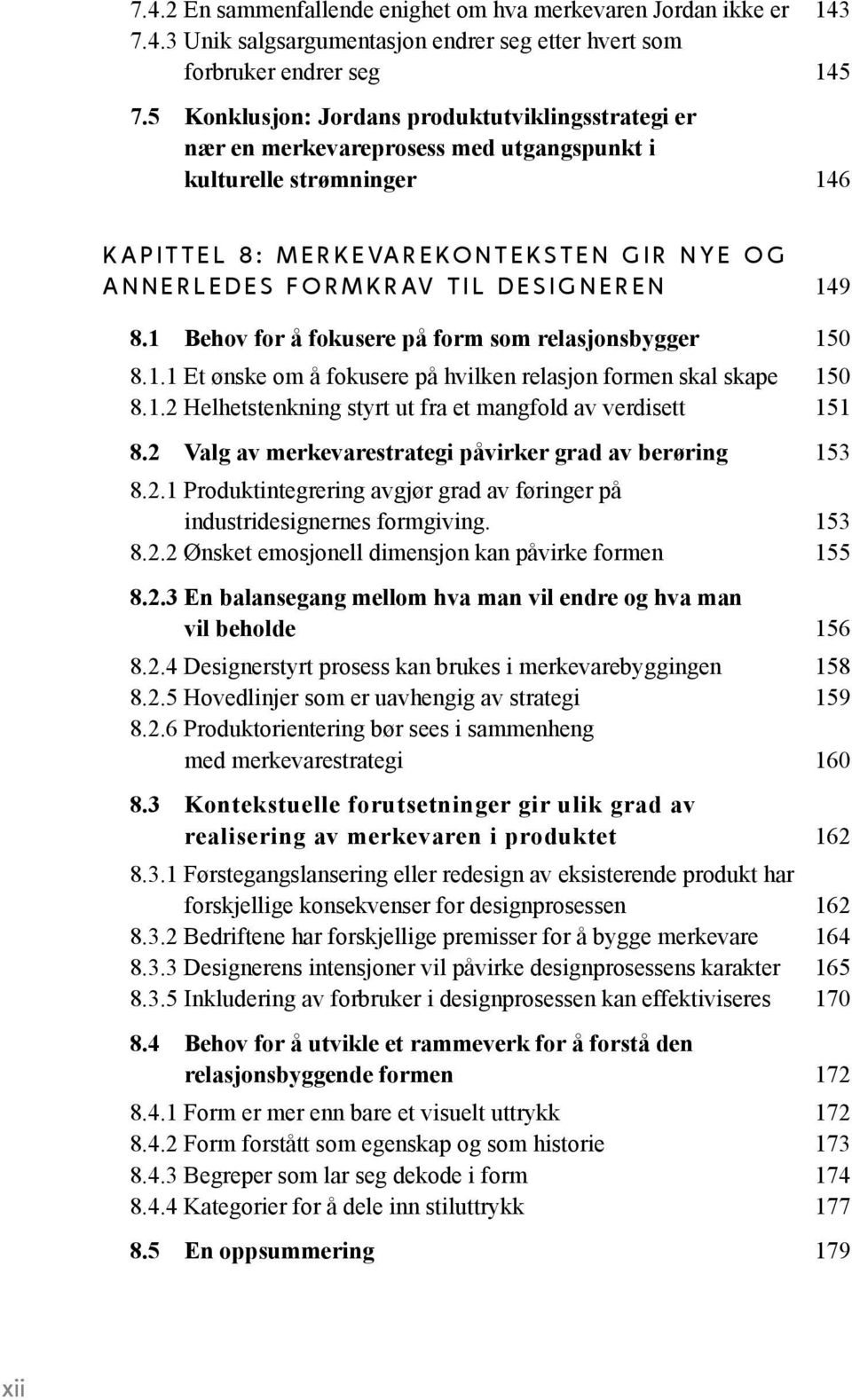 r l e d e s fo r m k r av t i l D E S I G N E R E N 149 8.1 Behov for å fokusere på form som relasjonsbygger 150 8.1.1 Et ønske om å fokusere på hvilken relasjon formen skal skape 150 8.1.2 Helhetstenkning styrt ut fra et mangfold av verdisett 151 8.