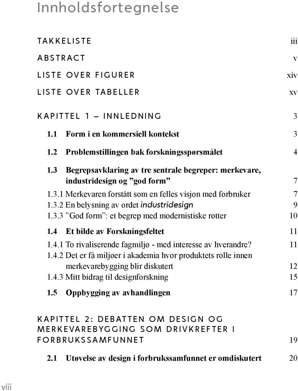 3.2 En belysning av ordet industridesign 9 1.3.3 God form : et begrep med modernistiske røtter 10 1.4 Et bilde av Forskningsfeltet 11 1.4.1 To rivaliserende fagmiljø - med interesse av hverandre?