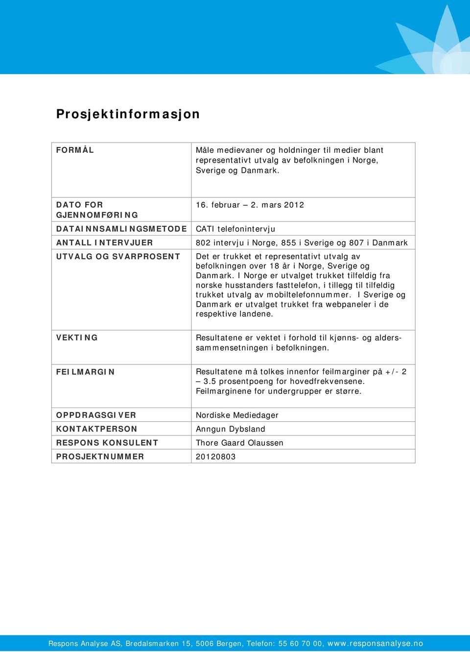 mars 2012 CATI telefonintervju 802 intervju i Norge, 855 i Sverige og 807 i Danmark Det er trukket et representativt utvalg av befolkningen over 18 år i Norge, Sverige og Danmark.