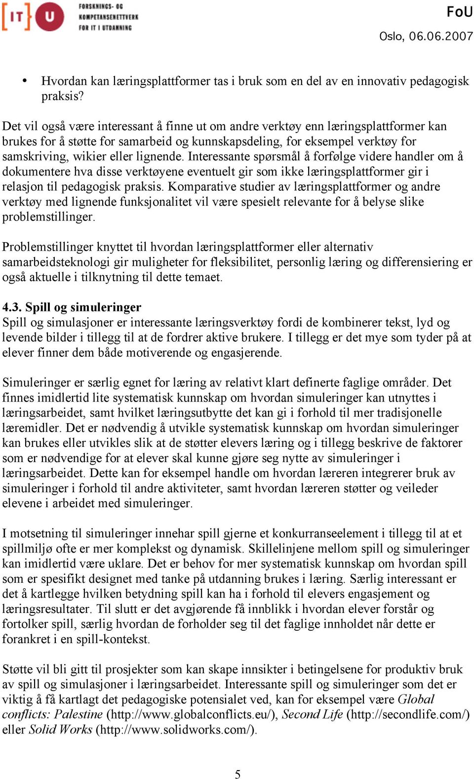 Interessante spørsmål å forfølge videre handler om å dokumentere hva disse verktøyene eventuelt gir som ikke læringsplattformer gir i relasjon til pedagogisk praksis.