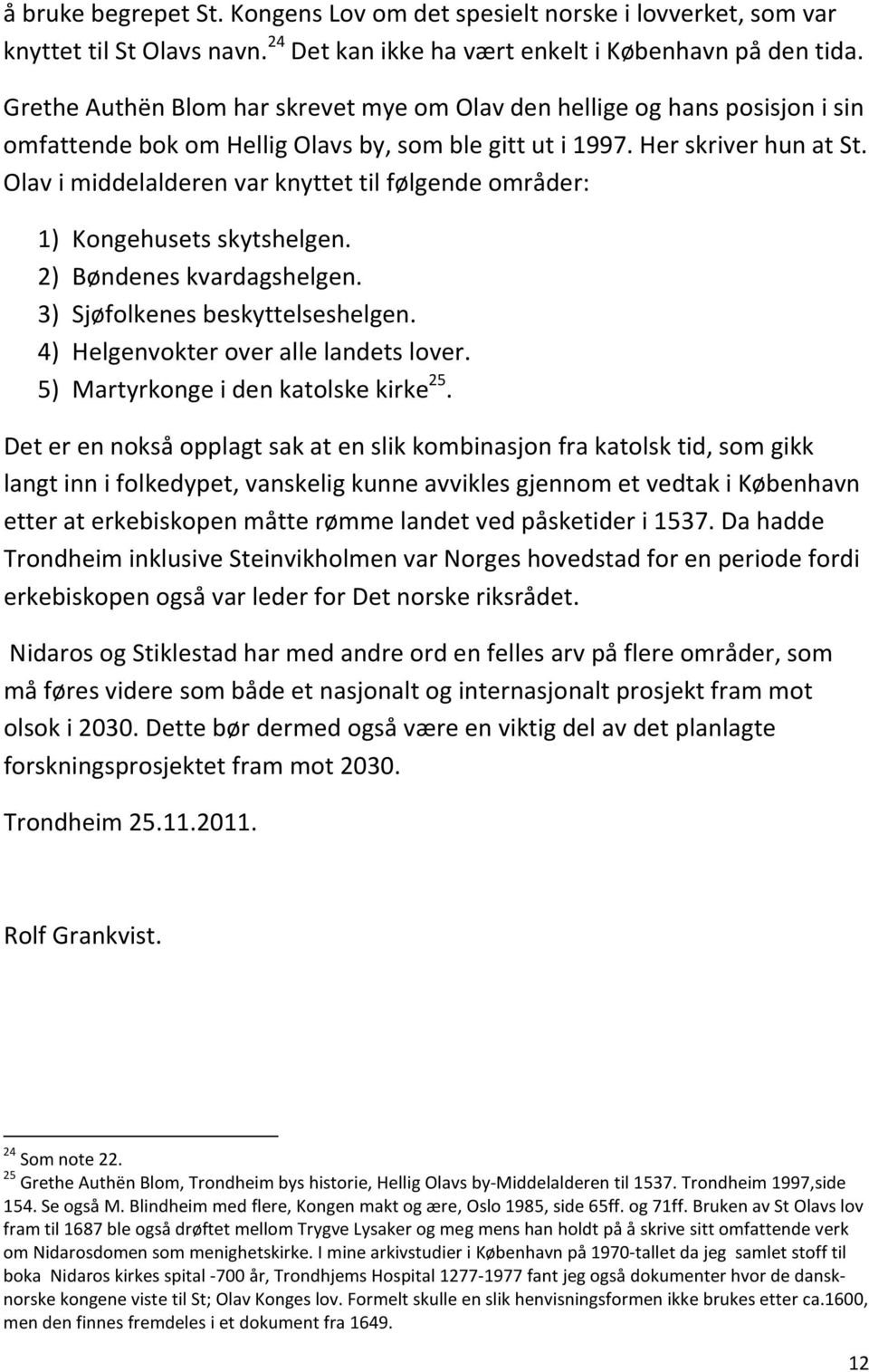 Olav i middelalderen var knyttet til følgende områder: 1) Kongehusets skytshelgen. 2) Bøndenes kvardagshelgen. 3) Sjøfolkenes beskyttelseshelgen. 4) Helgenvokter over alle landets lover.