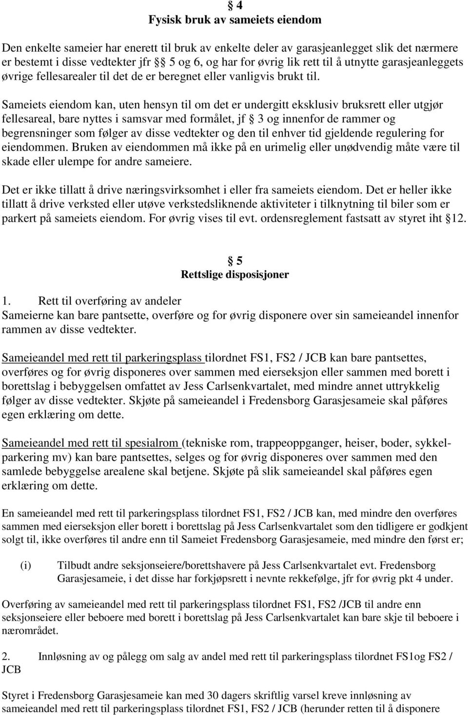 Sameiets eiendom kan, uten hensyn til om det er undergitt eksklusiv bruksrett eller utgjør fellesareal, bare nyttes i samsvar med formålet, jf 3 og innenfor de rammer og begrensninger som følger av