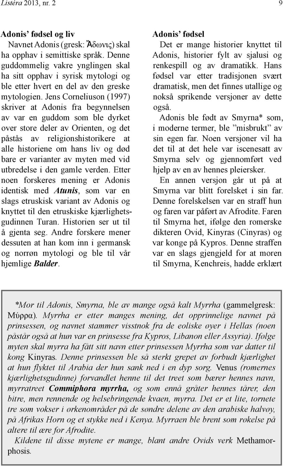 Jens Corneliuson (1997) skriver at Adonis fra begynnelsen av var en guddom som ble dyrket over store deler av Orienten, og det påstås av religionshistorikere at alle historiene om hans liv og død