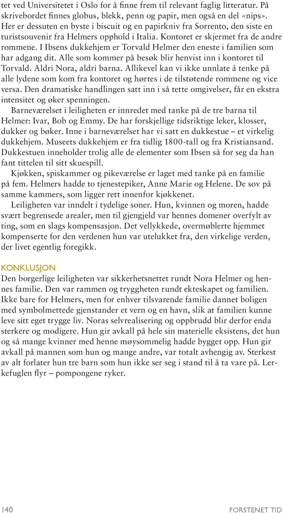 I Ibsens dukkehjem er Torvald Helmer den eneste i familien som har adgang dit. Alle som kommer på besøk blir henvist inn i kontoret til Torvald. Aldri Nora, aldri barna.