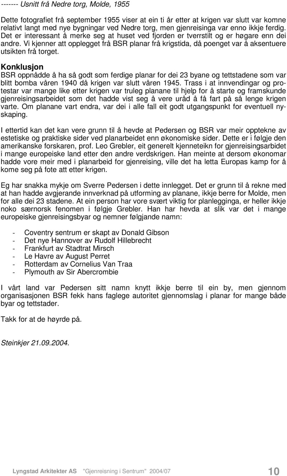 Vi kjenner att opplegget frå BSR planar frå krigstida, då poenget var å aksentuere utsikten frå torget.