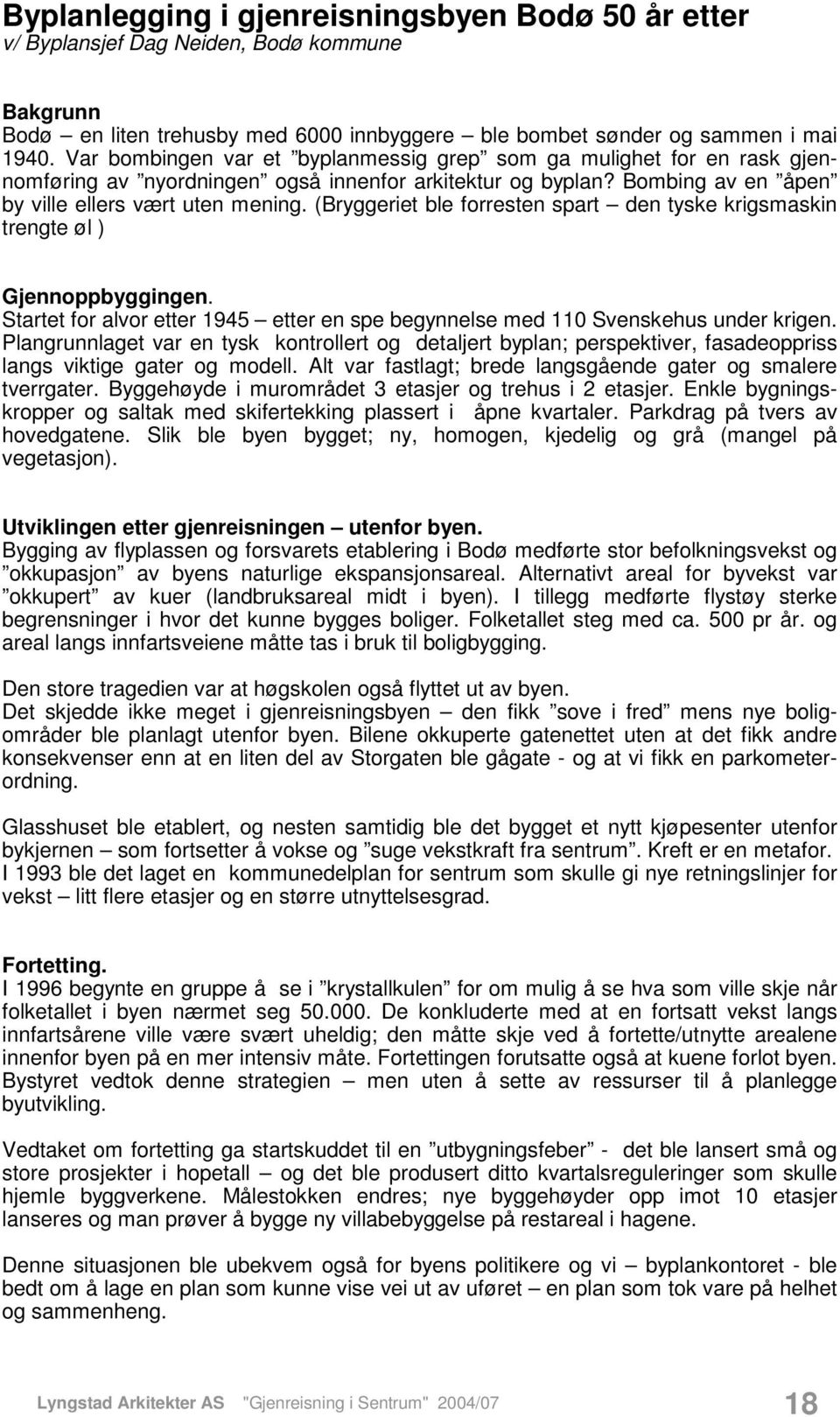 (Bryggeriet ble forresten spart den tyske krigsmaskin trengte øl ) Gjennoppbyggingen. Startet for alvor etter 1945 etter en spe begynnelse med 110 Svenskehus under krigen.