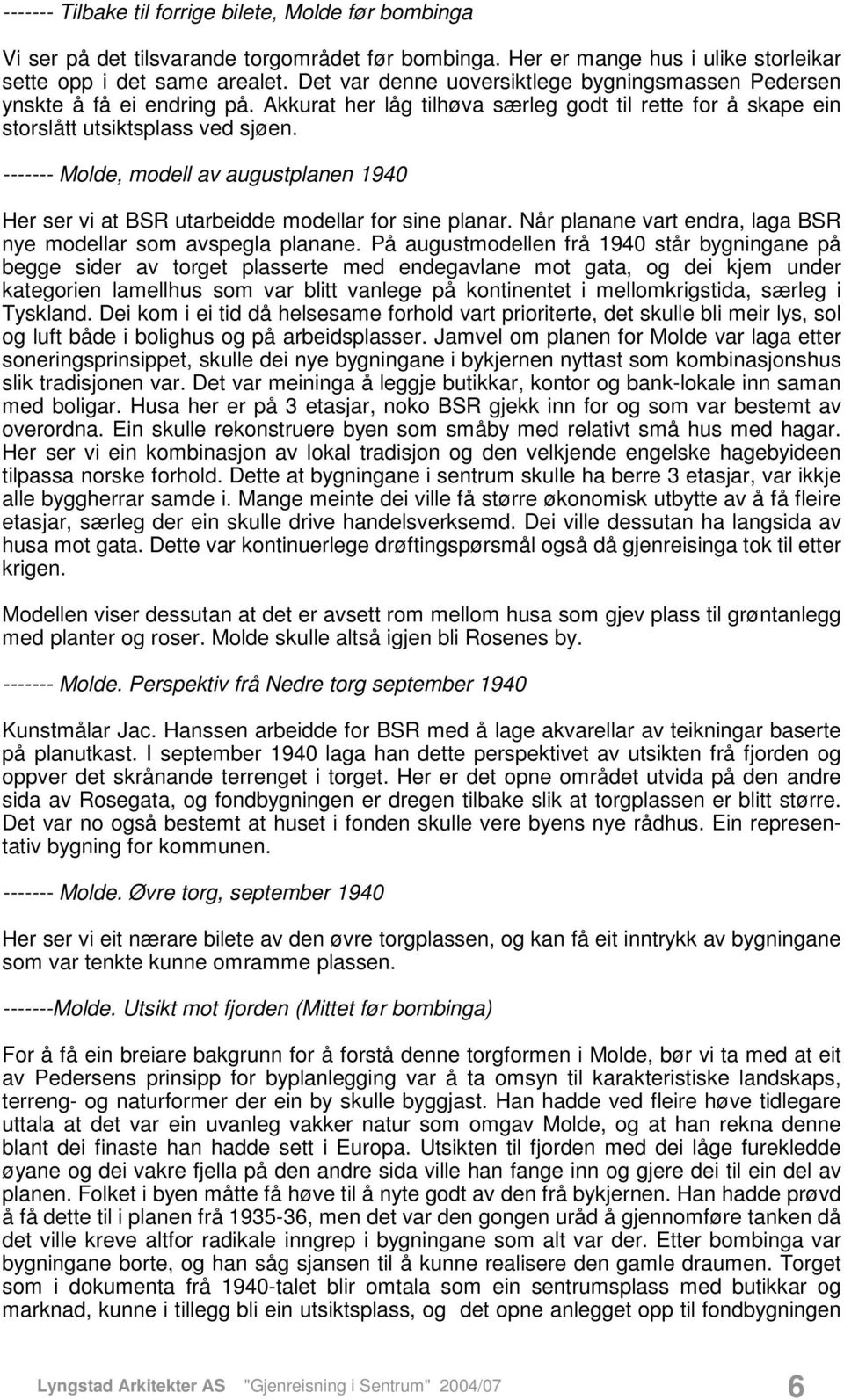 ------- Molde, modell av augustplanen 1940 Her ser vi at BSR utarbeidde modellar for sine planar. Når planane vart endra, laga BSR nye modellar som avspegla planane.