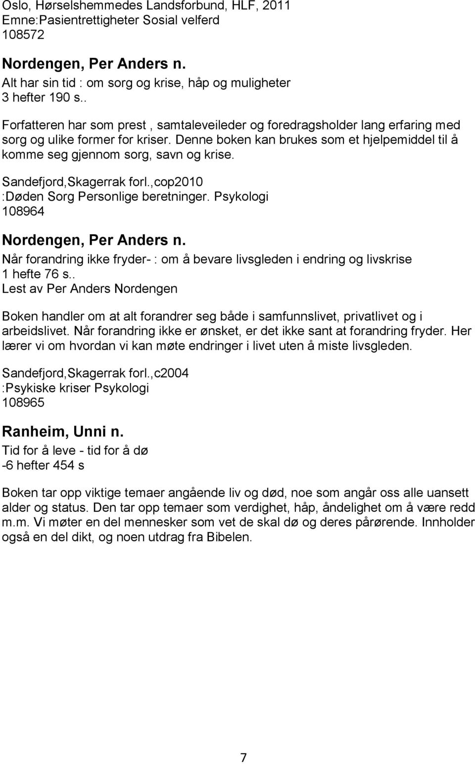 Denne boken kan brukes som et hjelpemiddel til å komme seg gjennom sorg, savn og krise. Sandefjord,Skagerrak forl.,cop2010 :Døden Sorg Personlige beretninger. Psykologi 108964 Nordengen, Per Anders n.