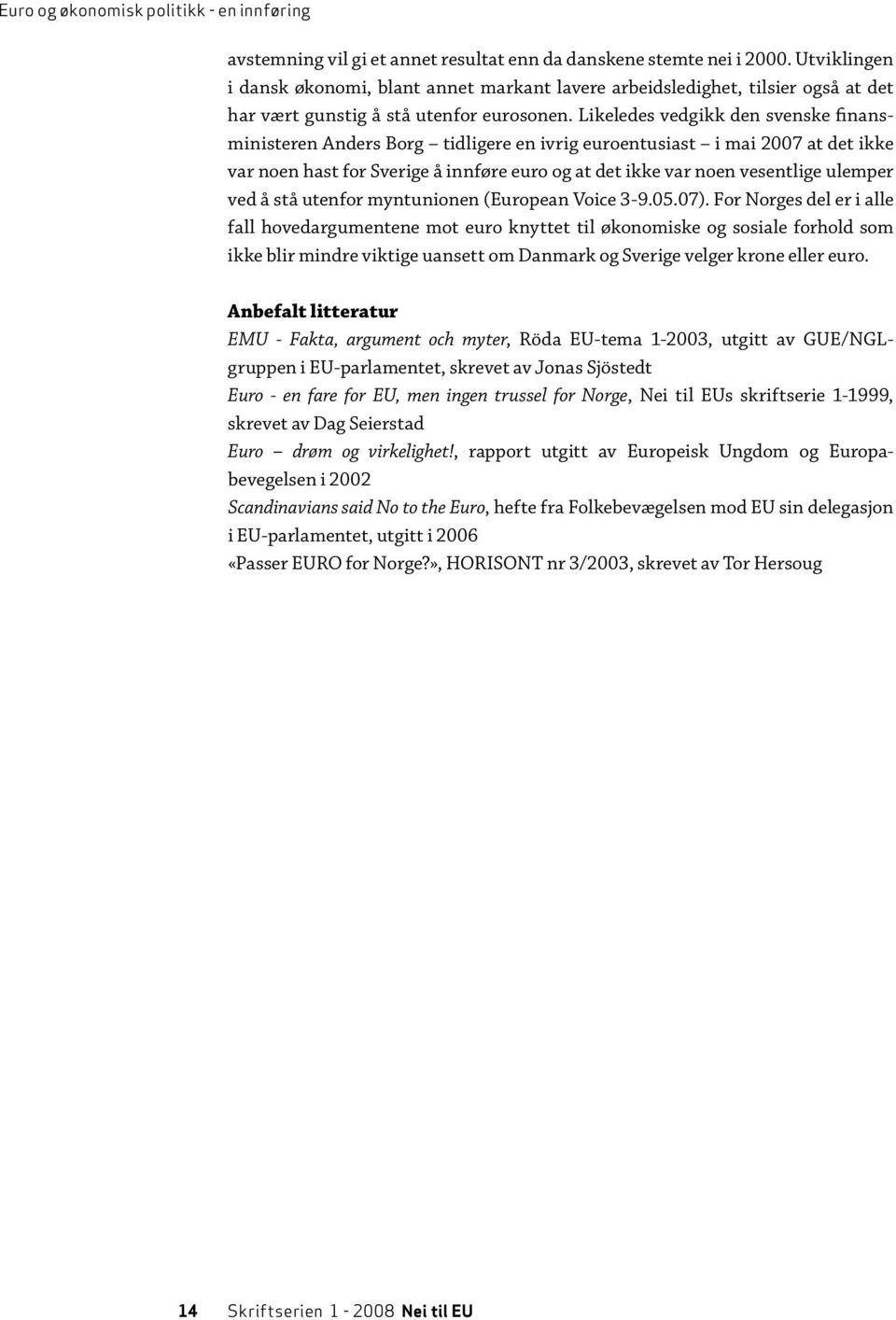 Likeledes vedgikk den svenske finansministeren Anders Borg tidligere en ivrig euroentusiast i mai 2007 at det ikke var noen hast for Sverige å innføre euro og at det ikke var noen vesentlige ulemper