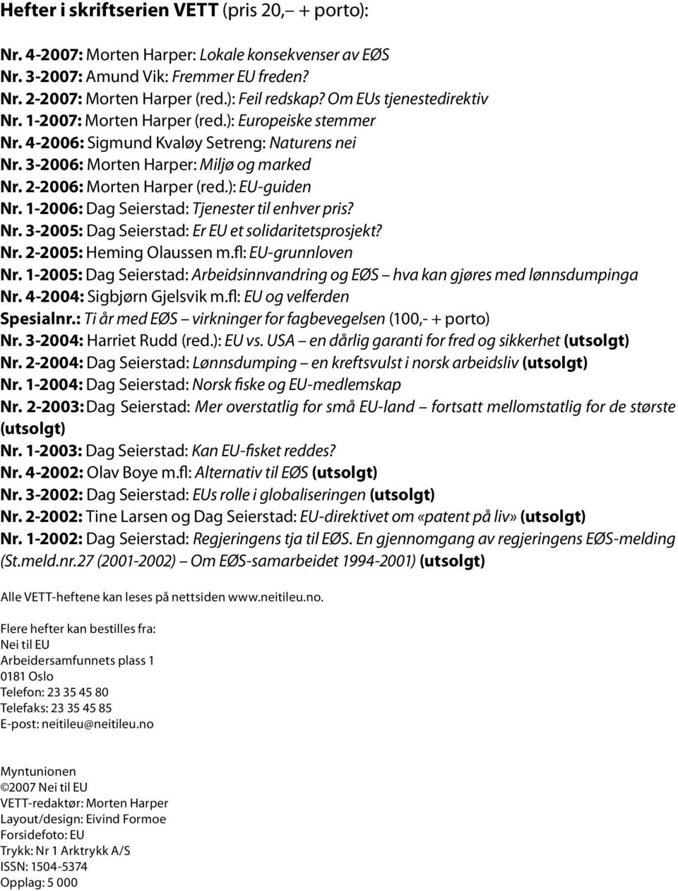 ): EU-guiden Nr. 1-2006: Dag Seierstad: Tjenester til enhver pris? Nr. 3-2005: Dag Seierstad: Er EU et solidaritetsprosjekt? Nr. 2-2005: Heming Olaussen m.fl: EU-grunnloven Nr.