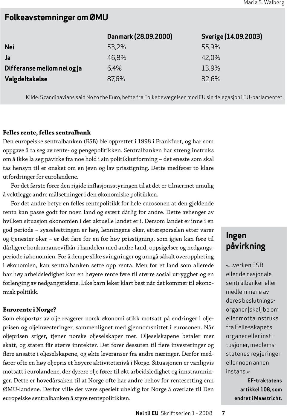 2003) Nei 53,2% 55,9% Ja 46,8% 42,0% Differanse mellom nei og ja 6,4% 13,9% Valgdeltakelse 87,6% 82,6% Kilde: Scandinavians said No to the Euro, hefte fra Folkebevægelsen mod EU sin delegasjon i