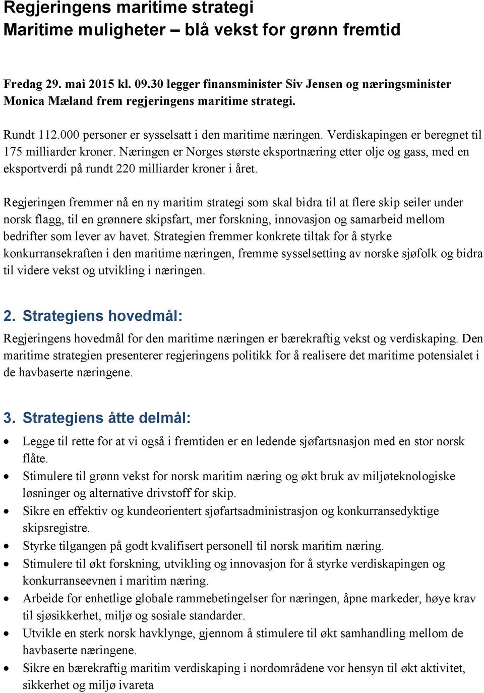 Verdiskapingen er beregnet til 175 milliarder kroner. Næringen er Norges største eksportnæring etter olje og gass, med en eksportverdi på rundt 220 milliarder kroner i året.