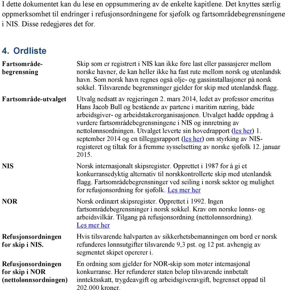 Refusjonsordningen for skip i NOR (nettolønnsordningen) Skip som er registrert i NIS kan ikke føre last eller passasjerer mellom norske havner, de kan heller ikke ha fast rute mellom norsk og