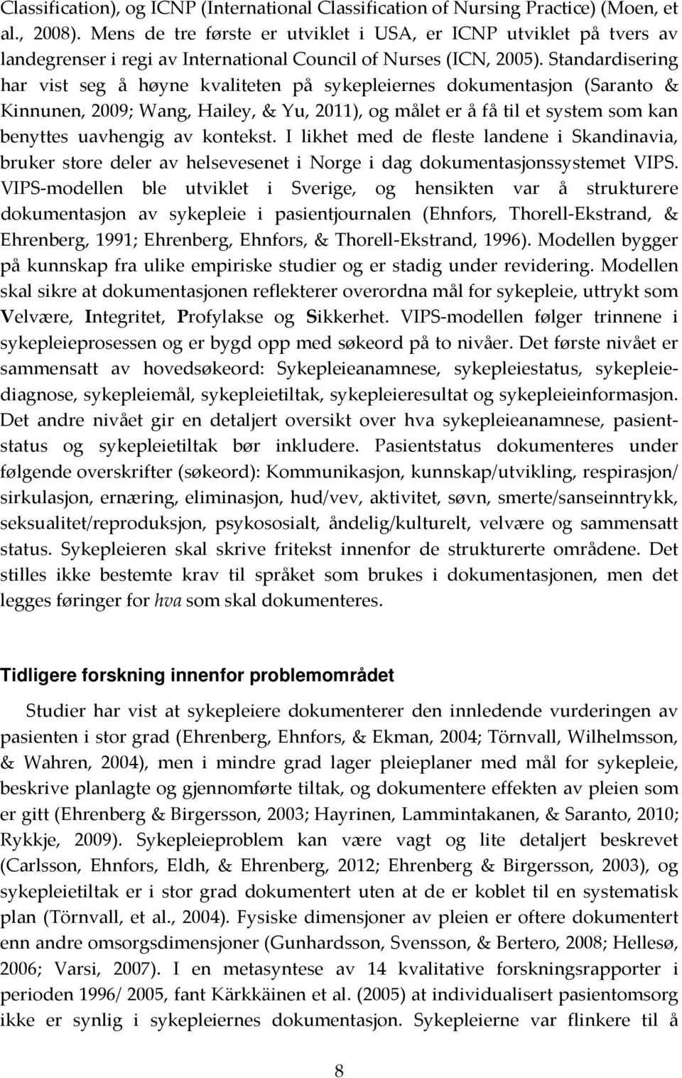 Standardisering har vist seg å høyne kvaliteten på sykepleiernes dokumentasjon (Saranto & Kinnunen, 2009; Wang, Hailey, & Yu, 2011), og målet er å få til et system som kan benyttes uavhengig av