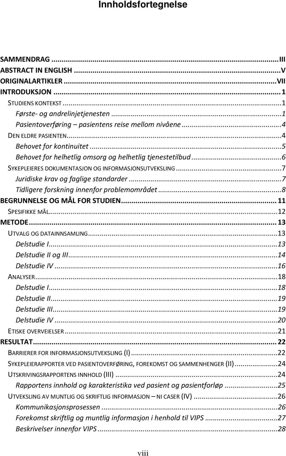 .. 6 SYKEPLEIERES DOKUMENTASJON OG INFORMASJONSUTVEKSLING... 7 Juridiske krav og faglige standarder... 7 Tidligere forskning innenfor problemområdet... 8 BEGRUNNELSE OG MÅL FOR STUDIEN.