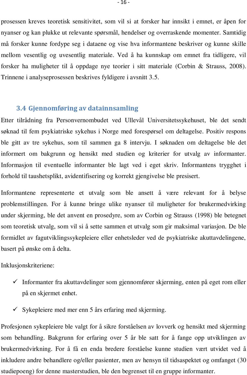 Ved å ha kunnskap om emnet fra tidligere, vil forsker ha muligheter til å oppdage nye teorier i sitt materiale (Corbin & Strauss, 2008). Trinnene i analyseprosessen beskrives fyldigere i avsnitt 3.5.