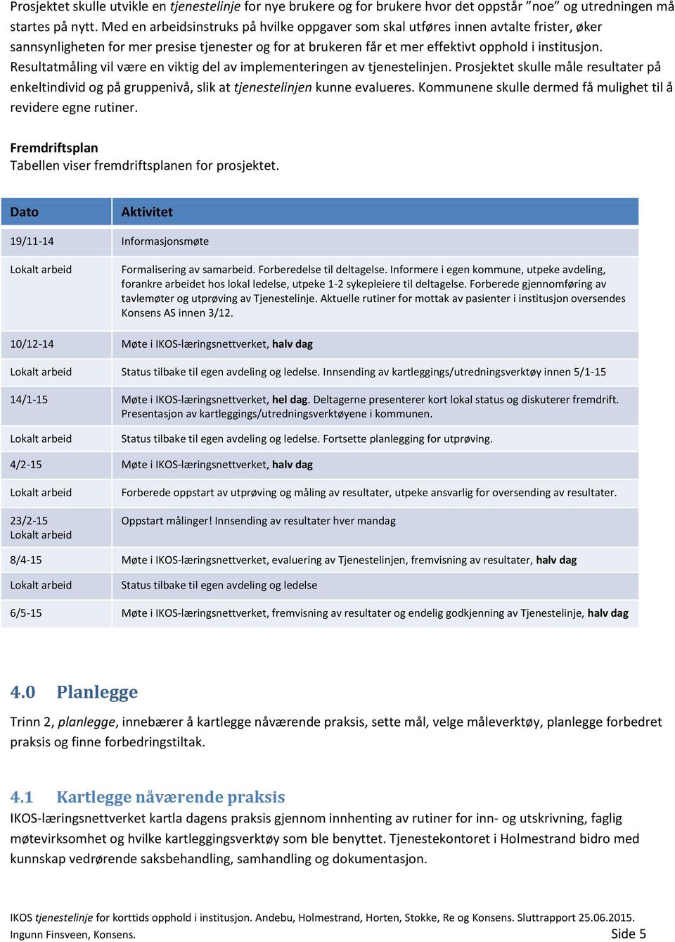 Resultatmåling vil være en viktig del av implementeringen av tjenestelinjen. Prosjektet skulle måle resultater på enkeltindivid og på gruppenivå, slik at tjenestelinjen kunne evalueres.