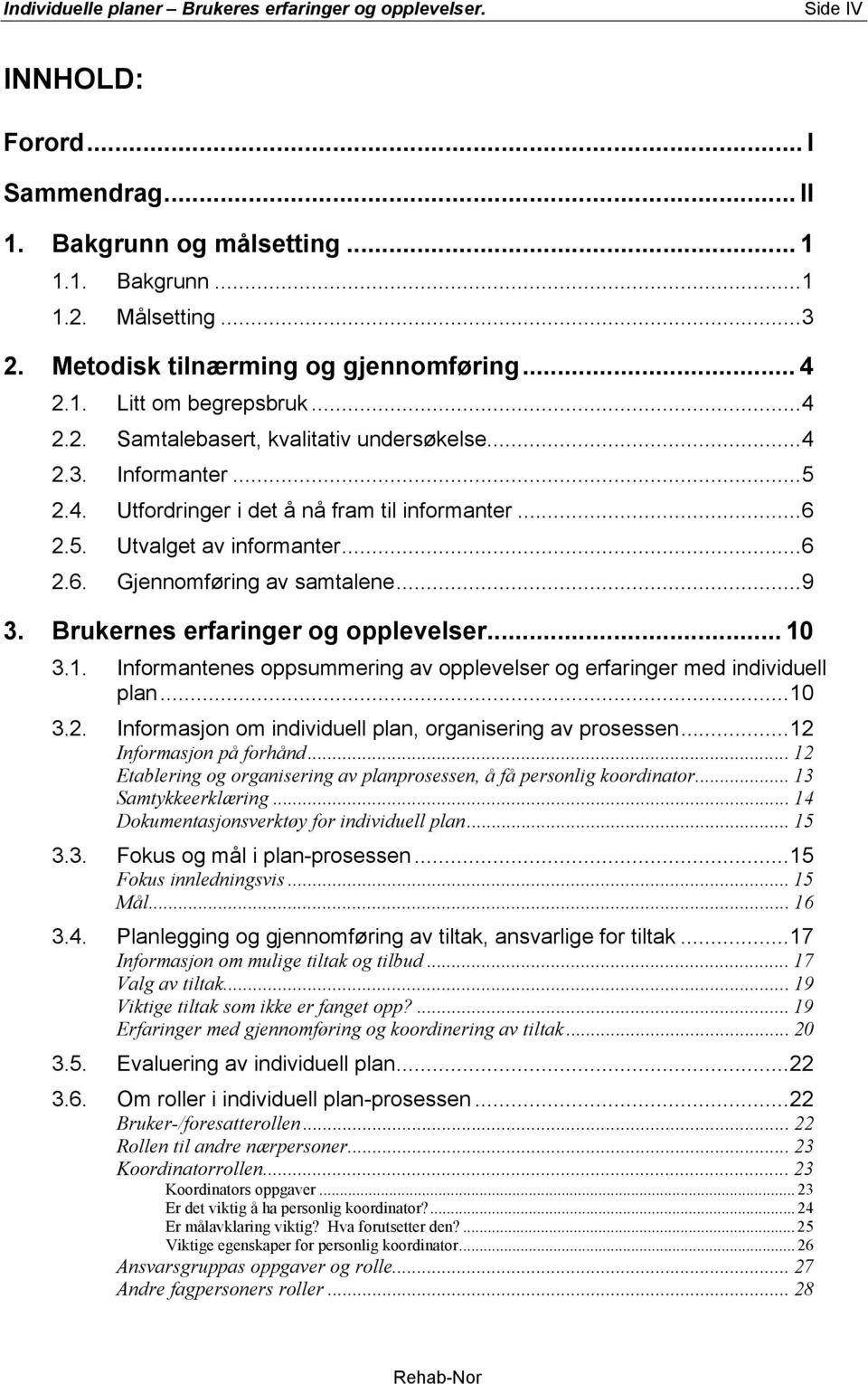 ..6 2.6. Gjennomføring av samtalene...9 3. Brukernes erfaringer og opplevelser... 10 3.1. Informantenes oppsummering av opplevelser og erfaringer med individuell plan...10 3.2. Informasjon om individuell plan, organisering av prosessen.