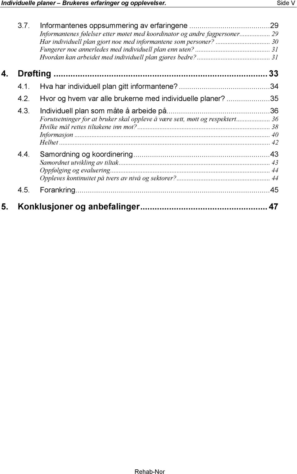 Drøfting... 33 4.1. Hva har individuell plan gitt informantene?...34 4.2. Hvor og hvem var alle brukerne med individuelle planer?...35 4.3. Individuell plan som måte å arbeide på.