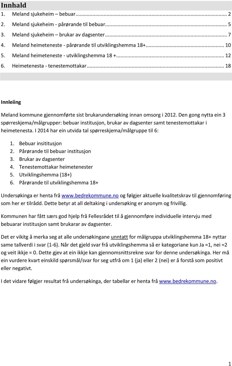 Den gong nytta ein 3 spørreskjema/målgrupper: bebuar institusjon, brukar av dagsenter samt tenestemottakar i heimetenesta. I 2014 har ein utvida tal spørreskjema/målgruppe til 6: 1.