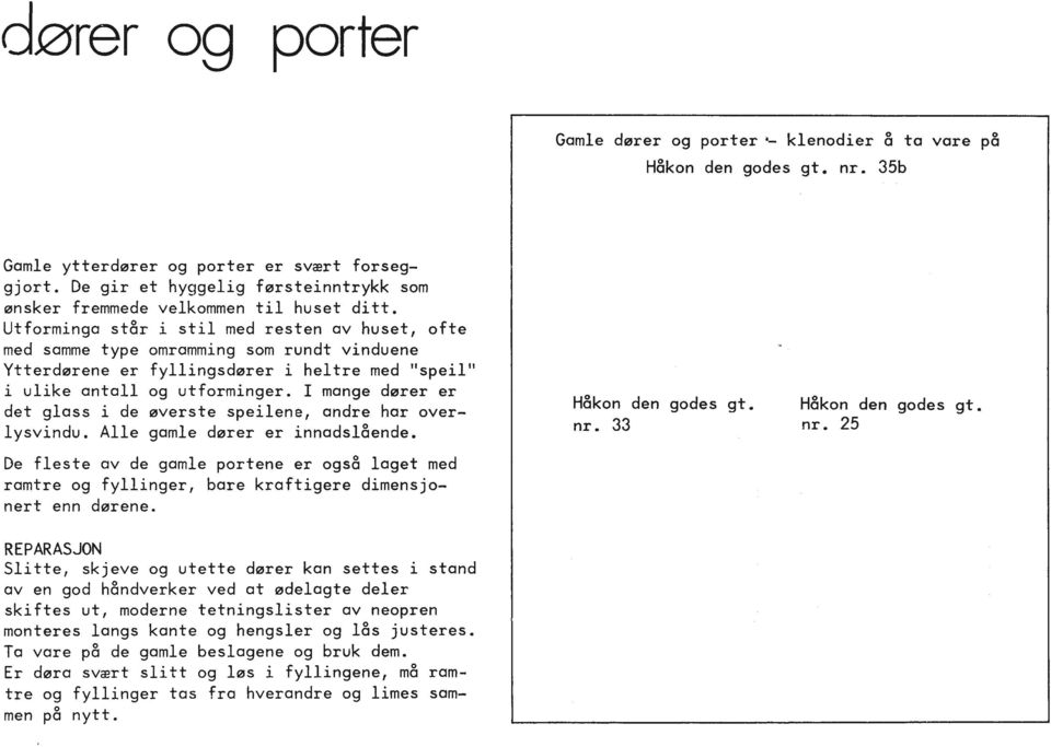 Utforminga st8r i stil med resten av huset, ofte med samme type omramming som rundt vinduene Ytterdørene er fyllingsdører i heltre med speil i ulike antall og utforminger.