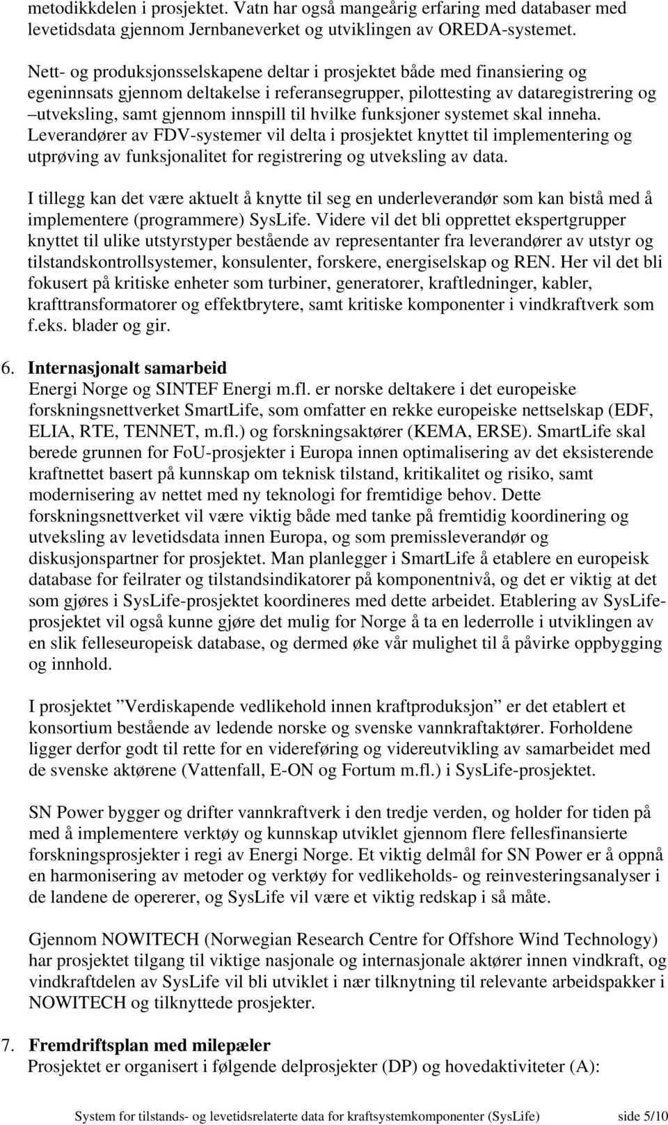 til hvilke funksjoner systemet skal inneha. Leverandører av FDV-systemer vil delta i prosjektet knyttet til implementering og utprøving av funksjonalitet for registrering og utveksling av data.