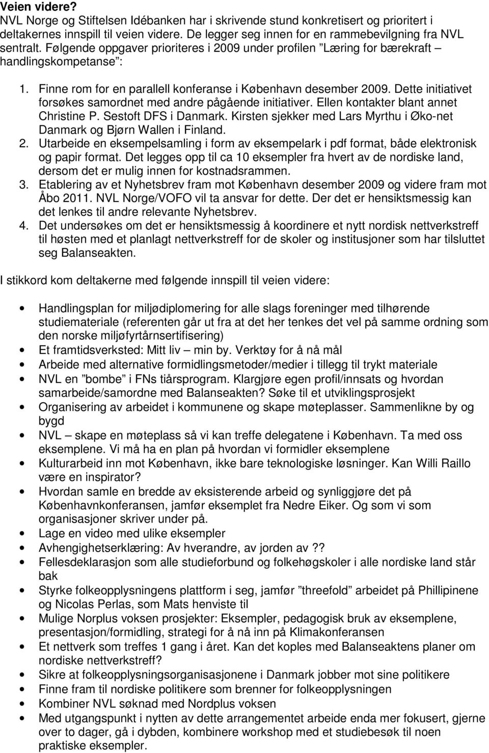 Dette initiativet forsøkes samordnet med andre pågående initiativer. Ellen kontakter blant annet Christine P. Sestoft DFS i Danmark.