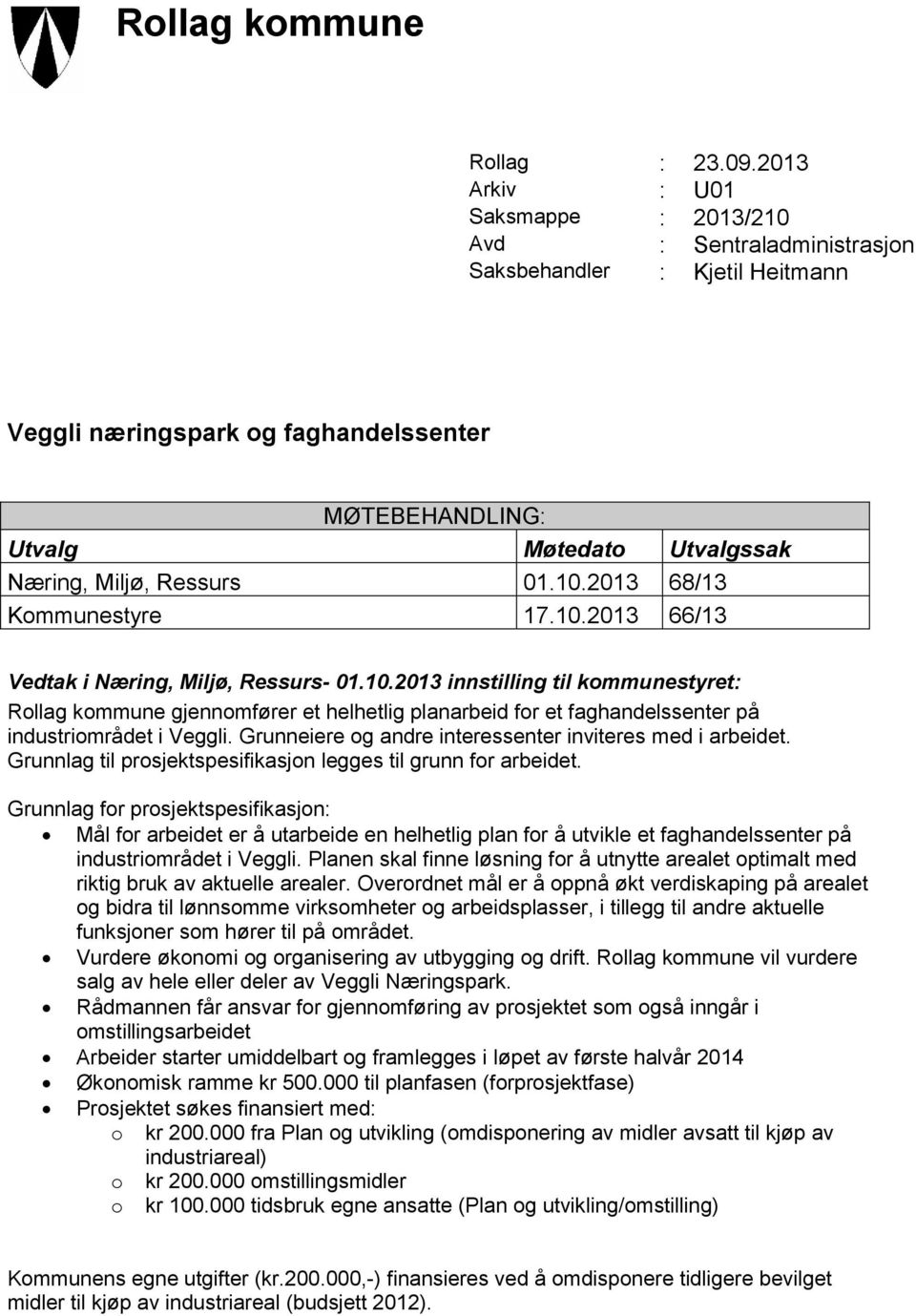 Ressurs 01.10.2013 68/13 Kommunestyre 17.10.2013 66/13 Vedtak i Næring, Miljø, Ressurs- 01.10.2013 innstilling til kommunestyret: Rollag kommune gjennomfører et helhetlig planarbeid for et faghandelssenter på industriområdet i Veggli.