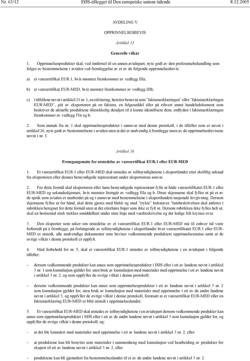 a) et varesertifikat EUR.1, hvis mønster fremkommer av vedlegg IIIa; b) et varesertifikat EUR-MED, hvis mønster fremkommer av vedlegg IIIb; c) i tilfellene nevnt i artikkel 21 nr.