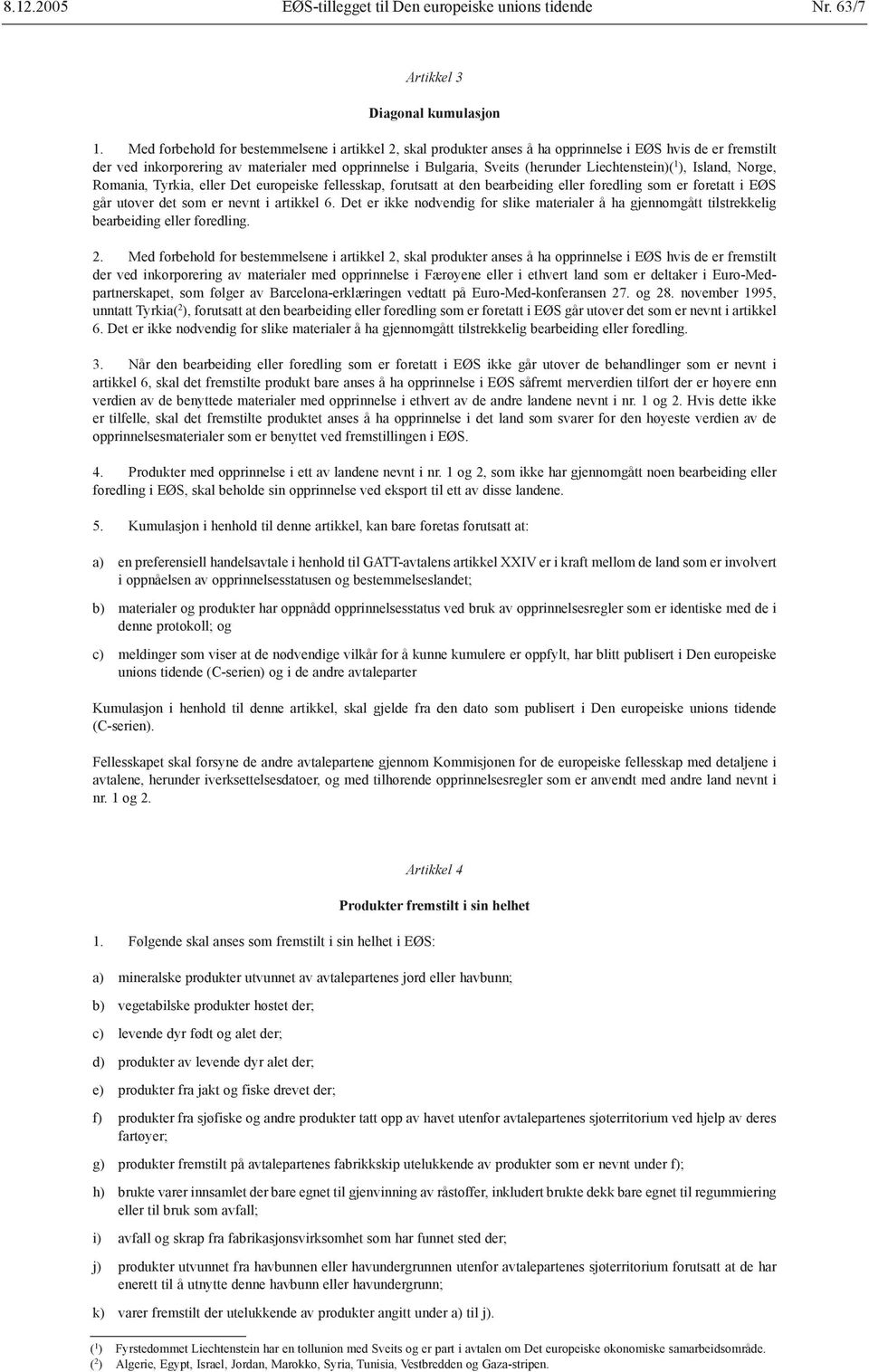 Liechtenstein)( 1 ), Island, Norge, Romania, Tyrkia, Det europeiske fellesskap, forutsatt at den bearbeiding foredling som er foretatt i EØS går utover det som er nevnt i artikkel 6.