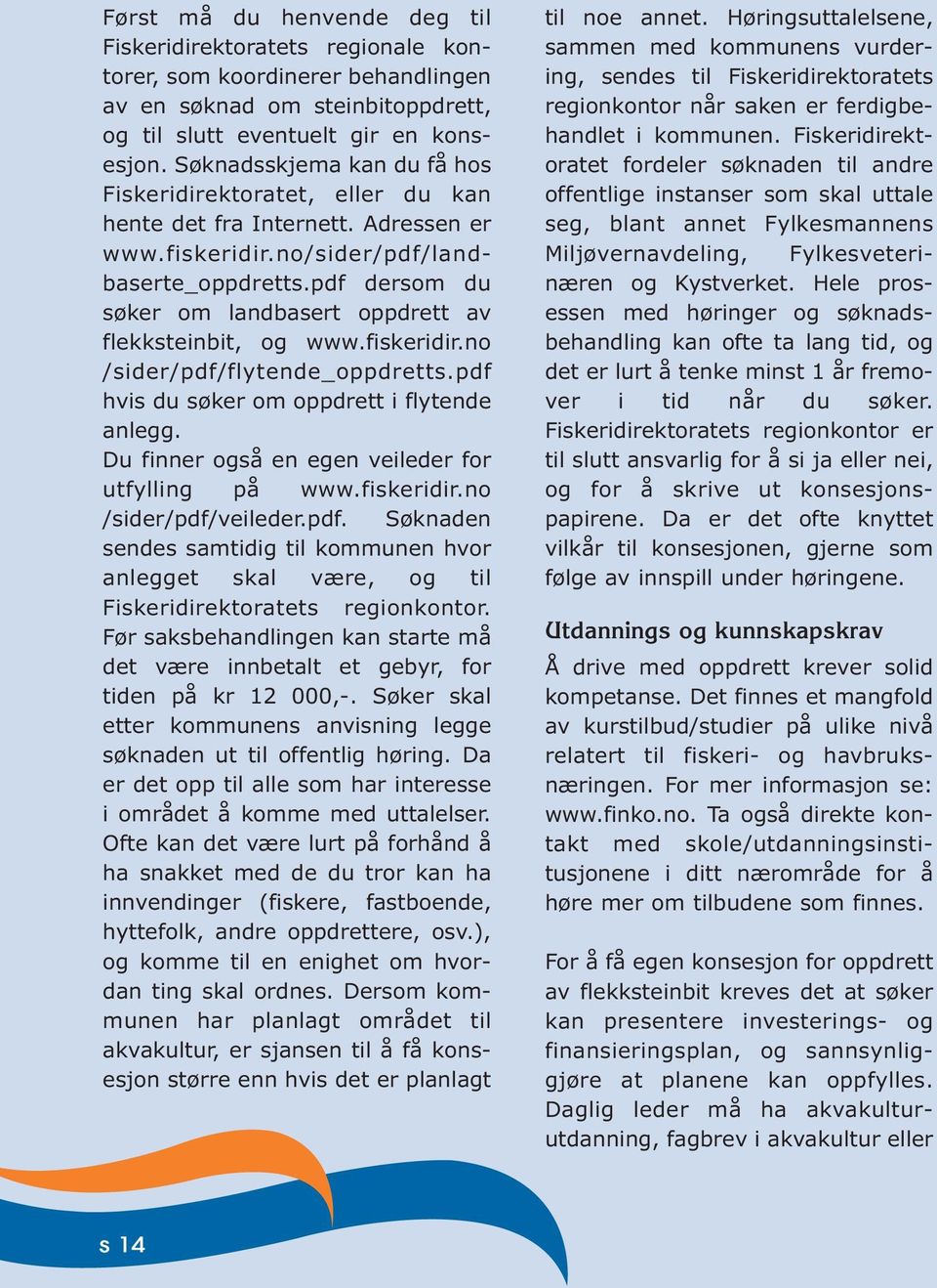 pdf dersom du søker om landbasert oppdrett av flekksteinbit, og www.fiskeridir.no /sider/pdf/flytende_oppdretts.pdf hvis du søker om oppdrett i flytende anlegg.