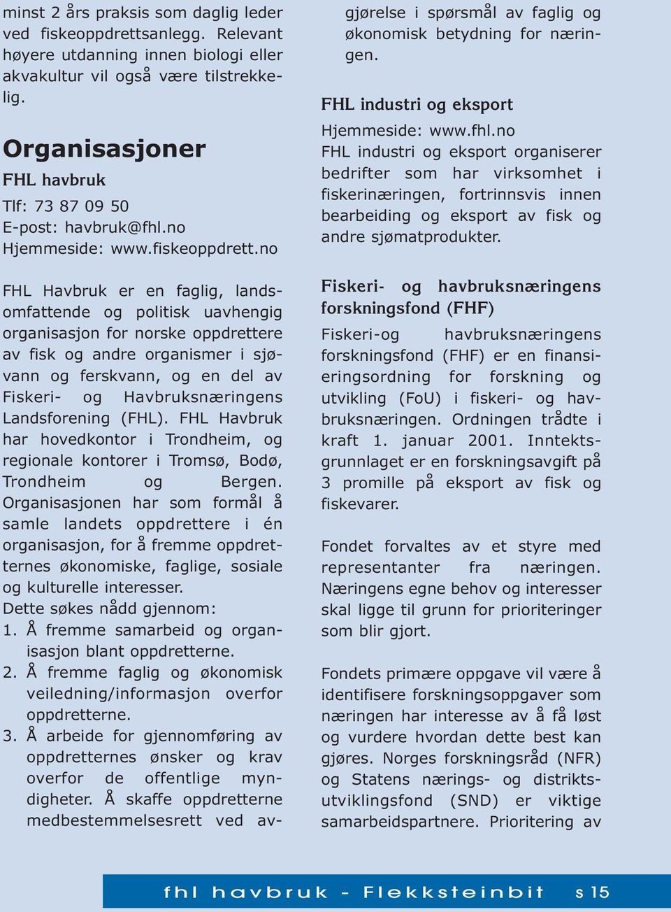 no FHL Havbruk er en faglig, landsomfattende og politisk uavhengig organisasjon for norske oppdrettere av fisk og andre organismer i sjøvann og ferskvann, og en del av Fiskeri- og Havbruksnæringens