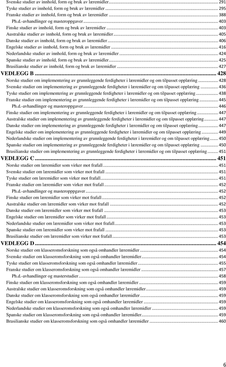 .. 406 Engelske studier av innhold, form og bruk av læremidler... 416 Nederlandske studier av innhold, form og bruk av læremidler... 424 Spanske studier av innhold, form og bruk av læremidler.