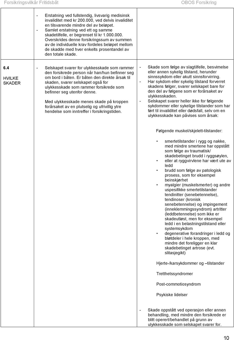 000. Overskrides denne forsikringssum av summen av de individuelle krav fordeles beløpet mellom de skadde med hver enkelts prosentandel av den totale skade. 6.