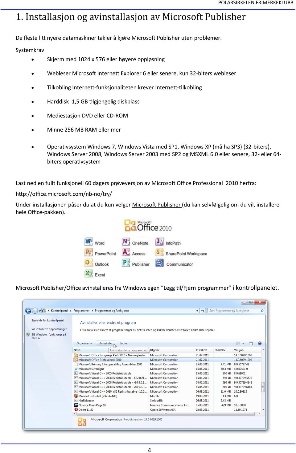 Harddisk 1,5 GB tilgjengelig diskplass Mediestasjon DVD eller CD-ROM Minne 256 MB RAM eller mer Operativsystem Windows 7, Windows Vista med SP1, Windows XP (må ha SP3) (32-biters), Windows Server